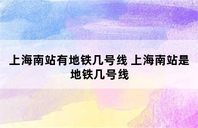 上海南站有地铁几号线 上海南站是地铁几号线